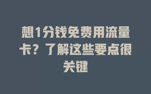想1分钱免费用流量卡？了解这些要点很关键