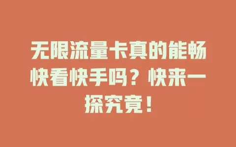 无限流量卡真的能畅快看快手吗？快来一探究竟！