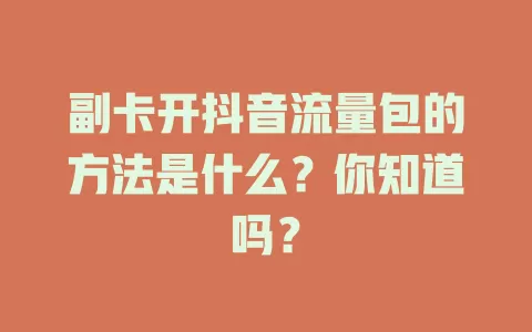 副卡开抖音流量包的方法是什么？你知道吗？