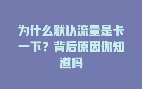 为什么默认流量是卡一下？背后原因你知道吗