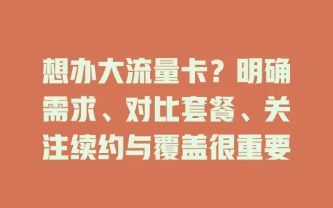 想办大流量卡？明确需求、对比套餐、关注续约与覆盖很重要