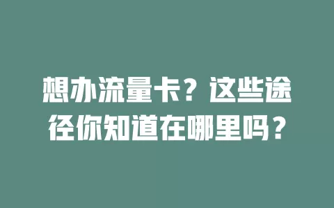 想办流量卡？这些途径你知道在哪里吗？