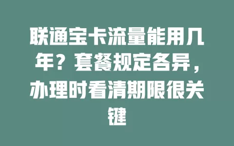 联通宝卡流量能用几年？套餐规定各异，办理时看清期限很关键