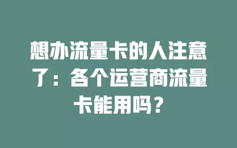 想办流量卡的人注意了：各个运营商流量卡能用吗？