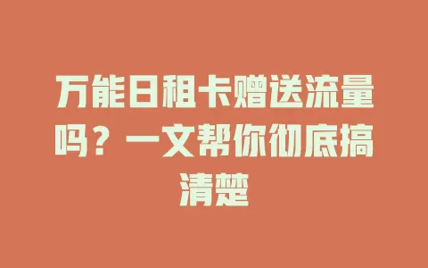 万能日租卡赠送流量吗？一文帮你彻底搞清楚