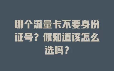 哪个流量卡不要身份证号？你知道该怎么选吗？