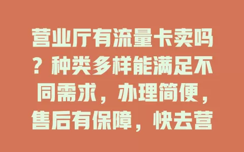 营业厅有流量卡卖吗？种类多样能满足不同需求，办理简便，售后有保障，快去营业厅挑心仪流量卡！