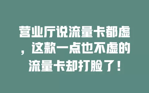 营业厅说流量卡都虚，这款一点也不虚的流量卡却打脸了！
