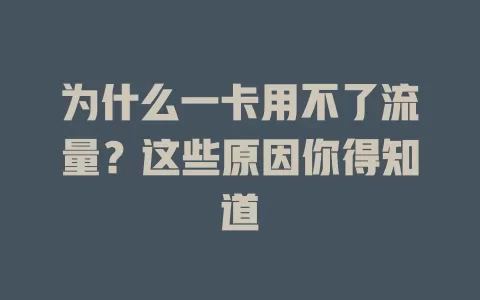为什么一卡用不了流量？这些原因你得知道