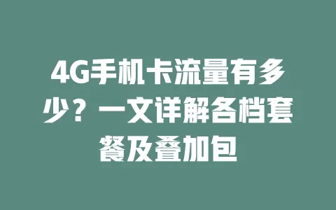 4G手机卡流量有多少？一文详解各档套餐及叠加包