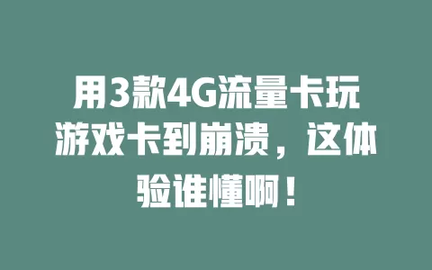 用3款4G流量卡玩游戏卡到崩溃，这体验谁懂啊！
