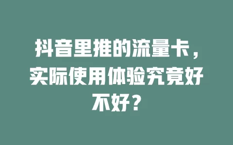 抖音里推的流量卡，实际使用体验究竟好不好？