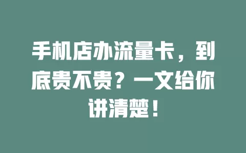 手机店办流量卡，到底贵不贵？一文给你讲清楚！