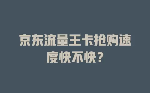 京东流量王卡抢购速度快不快？