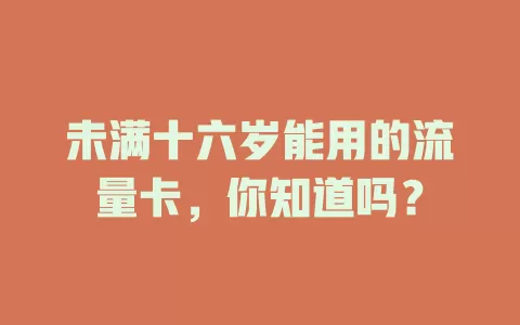 未满十六岁能用的流量卡，你知道吗？