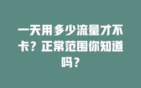 一天用多少流量才不卡？正常范围你知道吗？
