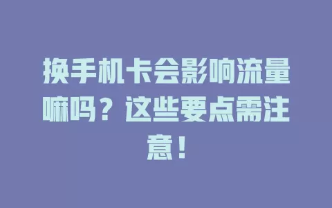 换手机卡会影响流量嘛吗？这些要点需注意！