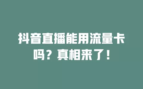 抖音直播能用流量卡吗？真相来了！