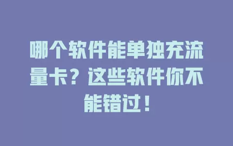 哪个软件能单独充流量卡？这些软件你不能错过！