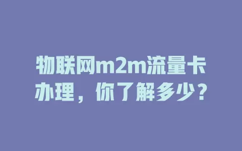 物联网m2m流量卡办理，你了解多少？