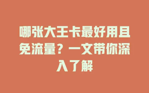哪张大王卡最好用且免流量？一文带你深入了解