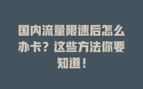 国内流量限速后怎么办卡？这些方法你要知道！