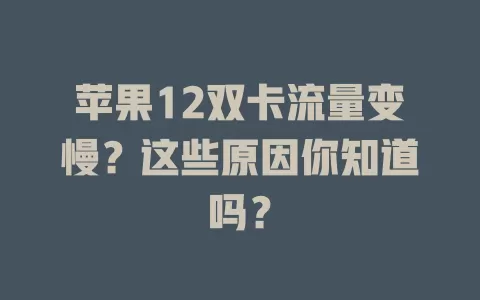 苹果12双卡流量变慢？这些原因你知道吗？