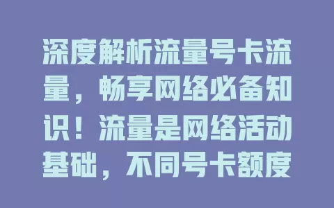 深度解析流量号卡流量，畅享网络必备知识！流量是网络活动基础，不同号卡额度规则不同，选时要考虑习惯预算，稳定流量助你无忧上网，尽享便捷畅快网络生活