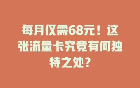 每月仅需68元！这张流量卡究竟有何独特之处？
