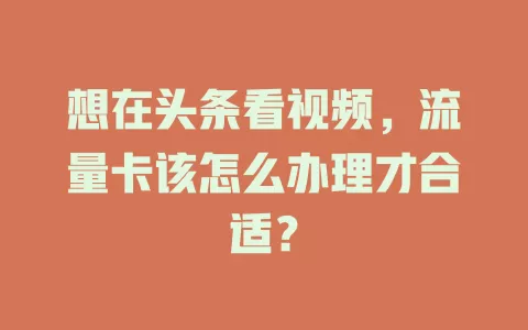 想在头条看视频，流量卡该怎么办理才合适？