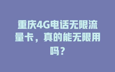 重庆4G电话无限流量卡，真的能无限用吗？
