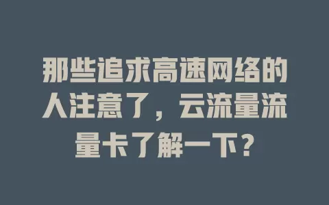 那些追求高速网络的人注意了，云流量流量卡了解一下？