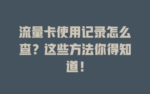 流量卡使用记录怎么查？这些方法你得知道！