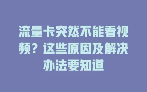 流量卡突然不能看视频？这些原因及解决办法要知道