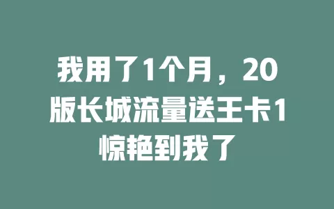 我用了1个月，20版长城流量送王卡1惊艳到我了