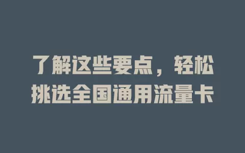 了解这些要点，轻松挑选全国通用流量卡