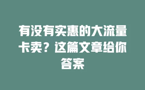有没有实惠的大流量卡卖？这篇文章给你答案