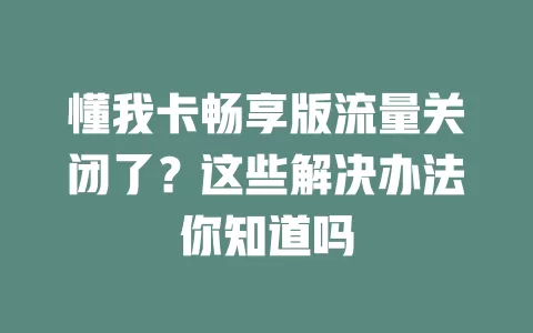 懂我卡畅享版流量关闭了？这些解决办法你知道吗