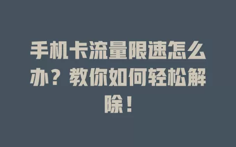 手机卡流量限速怎么办？教你如何轻松解除！