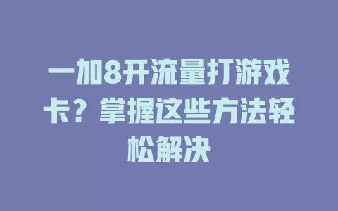 一加8开流量打游戏卡？掌握这些方法轻松解决