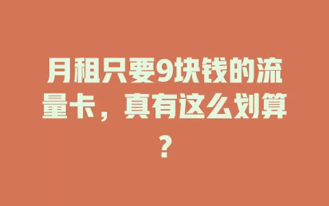 月租只要9块钱的流量卡，真有这么划算？