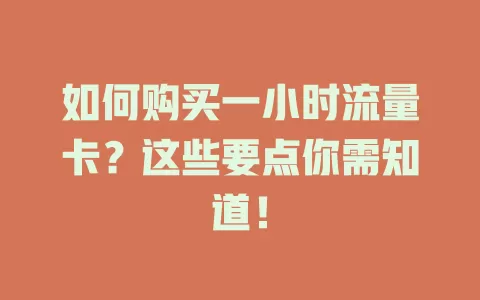 如何购买一小时流量卡？这些要点你需知道！