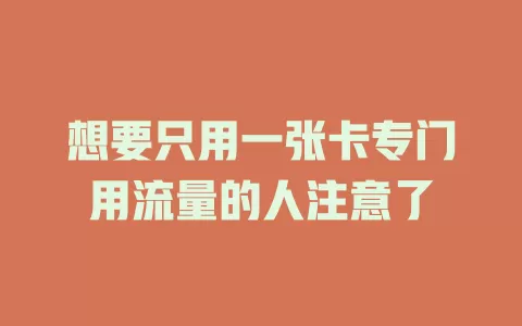 想要只用一张卡专门用流量的人注意了