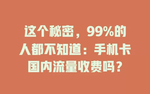 这个秘密，99%的人都不知道：手机卡国内流量收费吗？