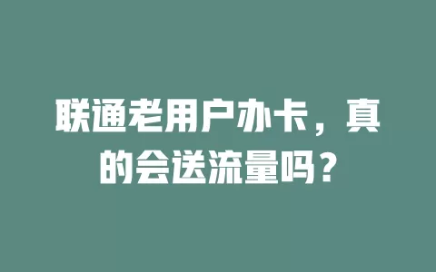 联通老用户办卡，真的会送流量吗？