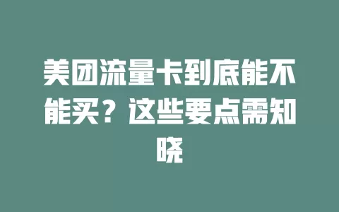 美团流量卡到底能不能买？这些要点需知晓
