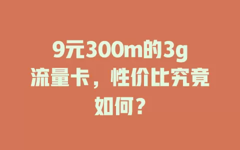 9元300m的3g流量卡，性价比究竟如何？