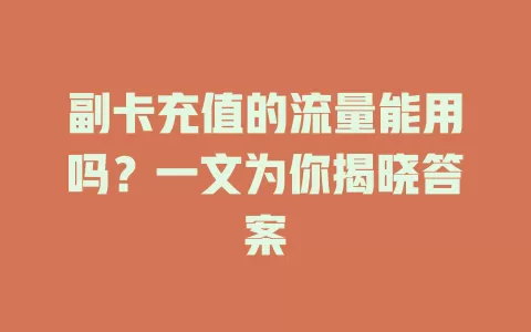 副卡充值的流量能用吗？一文为你揭晓答案