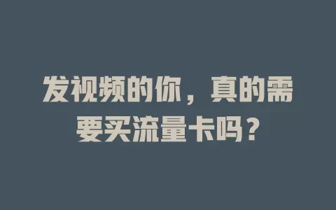 发视频的你，真的需要买流量卡吗？
