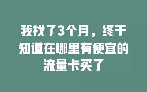 我找了3个月，终于知道在哪里有便宜的流量卡买了